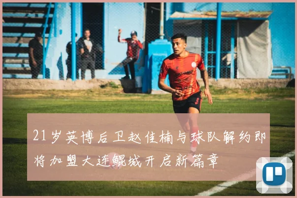 21岁英博后卫赵佳楠与球队解约即将加盟大连鲲城开启新篇章