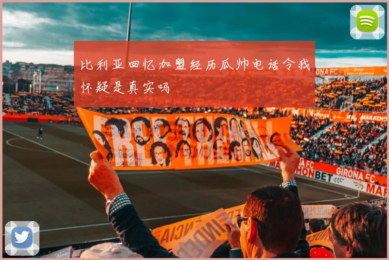 比利亚回忆加盟经历瓜帅电话令我怀疑是真实吗