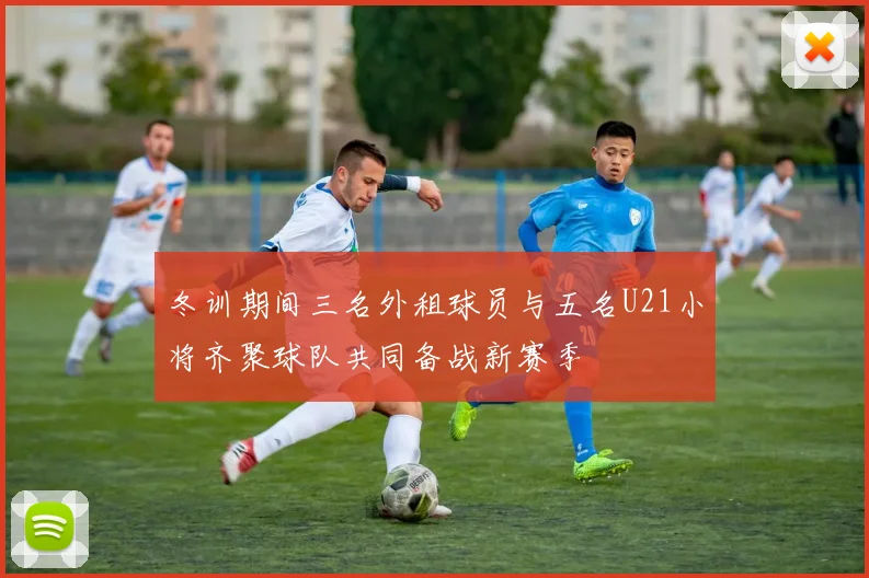 冬训期间三名外租球员与五名U21小将齐聚球队共同备战新赛季