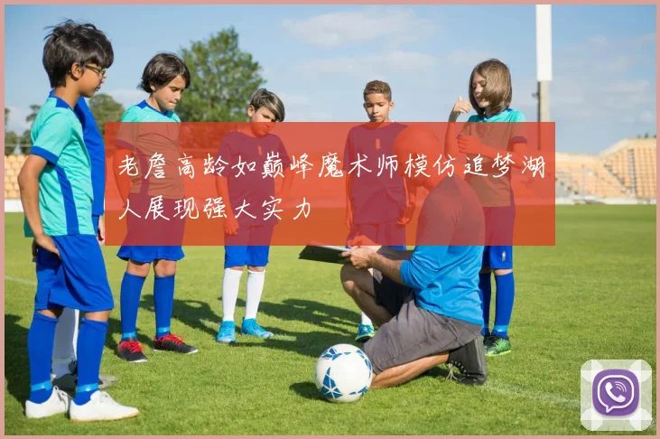 老詹高龄如巅峰魔术师模仿追梦湖人展现强大实力