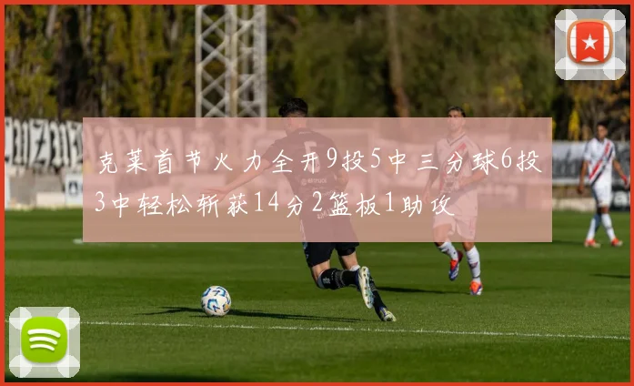 克莱首节火力全开9投5中三分球6投3中轻松斩获14分2篮板1助攻