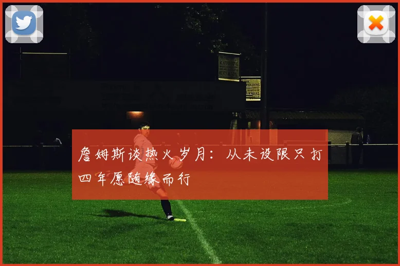詹姆斯谈热火岁月：从未设限只打四年愿随缘而行