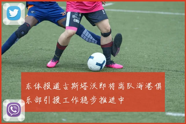 东体报道古斯塔沃即将离队海港俱乐部引援工作稳步推进中