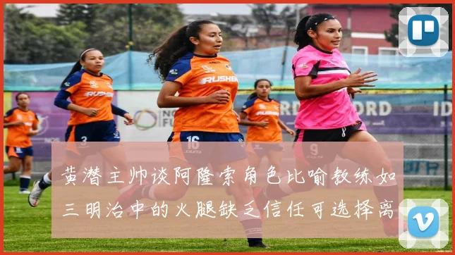黄潜主帅谈阿隆索角色比喻教练如三明治中的火腿缺乏信任可选择离开