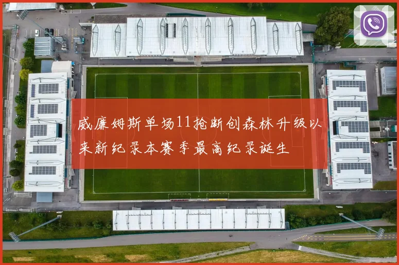 威廉姆斯单场11抢断创森林升级以来新纪录本赛季最高纪录诞生