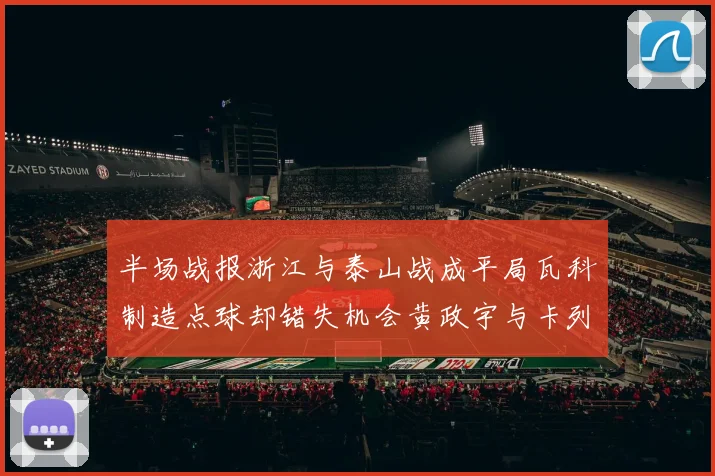 半场战报浙江与泰山战成平局瓦科制造点球却错失机会黄政宇与卡列洛各入一球
