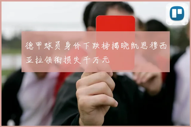 德甲球员身价下跌榜揭晓凯恩穆西亚拉领衔损失千万元