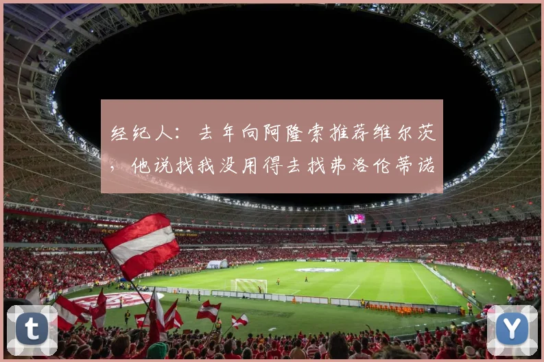 经纪人：去年向阿隆索推荐维尔茨，他说找我没用得去找弗洛伦蒂诺