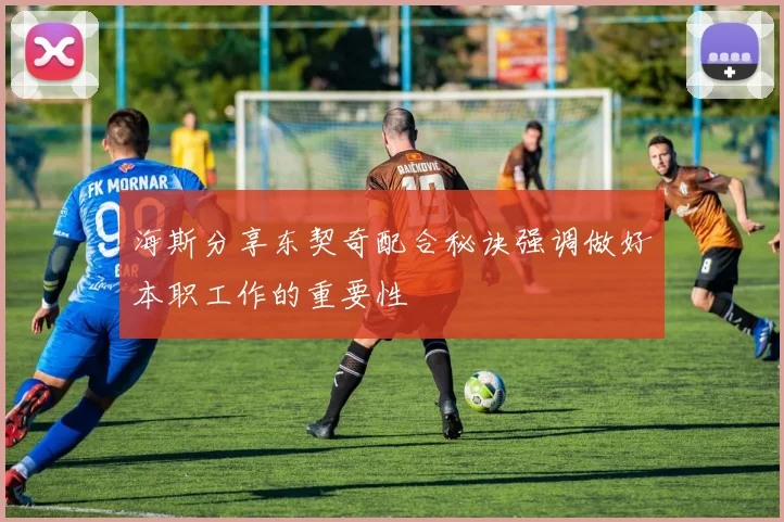海斯分享东契奇配合秘诀强调做好本职工作的重要性